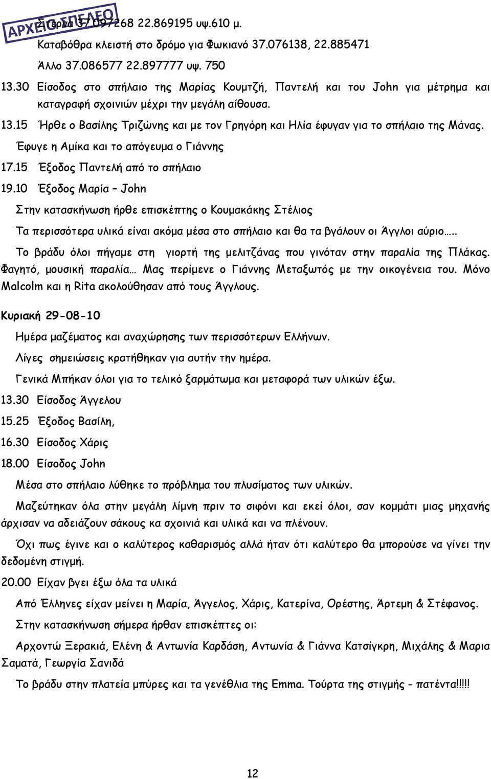 15 Ήρθε ο Βασίλης Τριζώνης και με τον Γρηγόρη και Ηλία έφυγαν για το σπήλαιο της Μάνας. Έφυγε η Αμίκα και το απόγευμα ο Γιάννης 17.15 Έξοδος Παντελή από το σπήλαιο 19.
