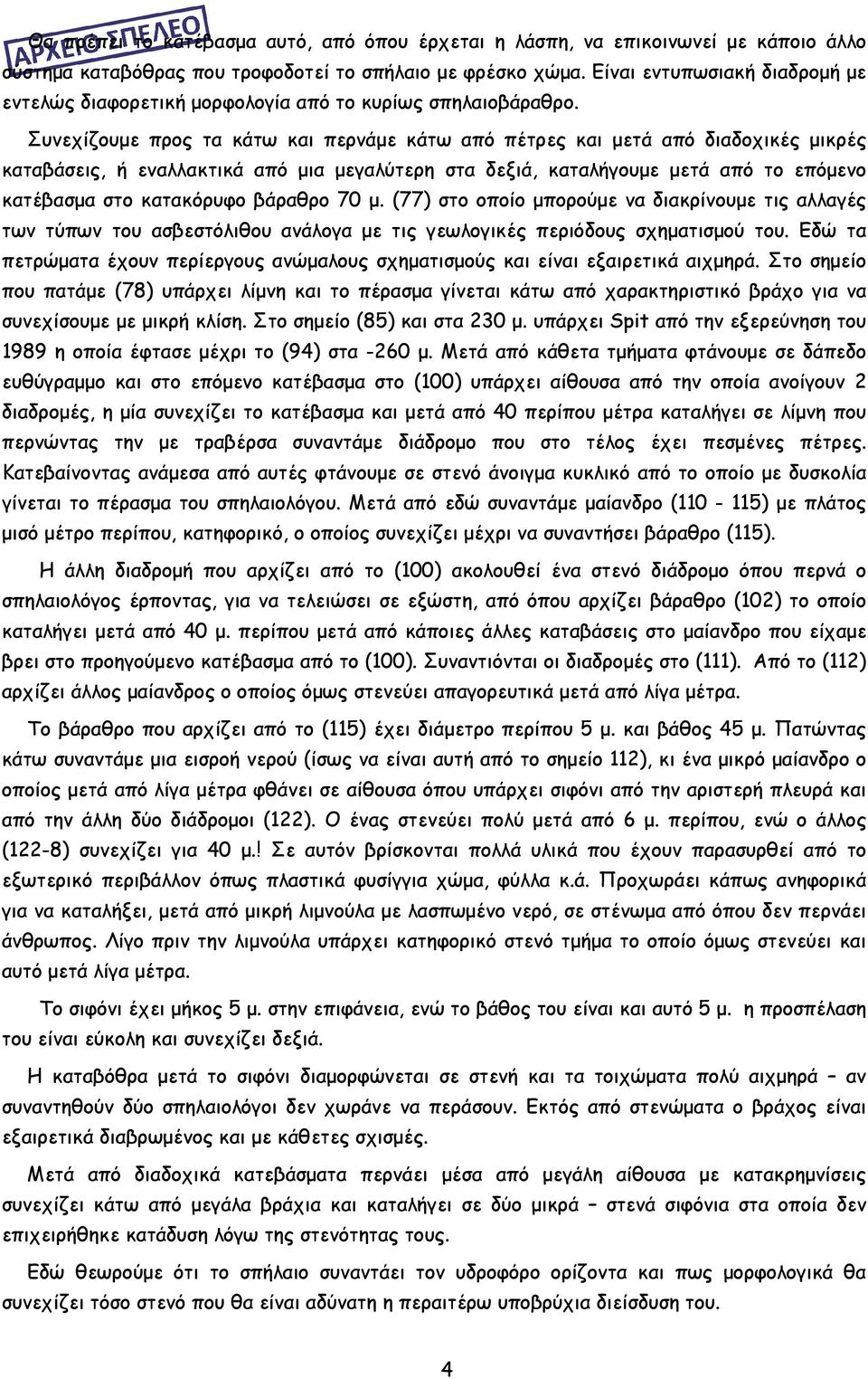Συνεχίζουμε προς τα κάτω και περνάμε κάτω από πέτρες και μετά από διαδοχικές μικρές καταβάσεις, ή εναλλακτικά από μια μεγαλύτερη στα δεξιά, καταλήγουμε μετά από το επόμενο κατέβασμα στο κατακόρυφο