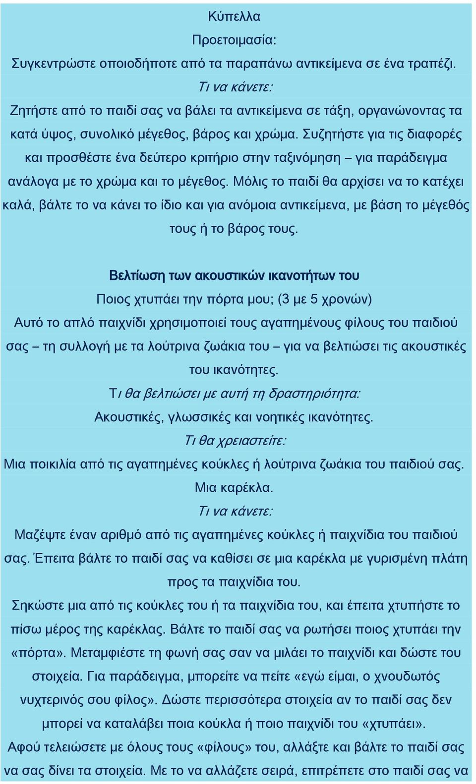 Μόλις το παιδί θα αρχίσει να το κατέχει καλά, βάλτε το να κάνει το ίδιο και για ανόμοια αντικείμενα, με βάση το μέγεθός τους ή το βάρος τους.