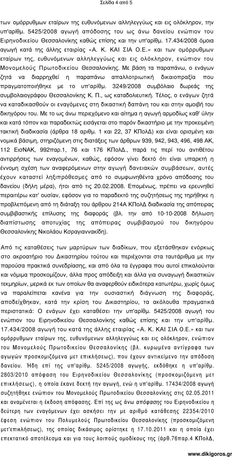 Με βάση τα παραπάνω, ο ενάγων ζητά να διαρρηχθεί η παραπάνω απαλλοτριωτική δικαιοπραξία που πραγµατοποιήθηκε µε το υπ'αρίθµ. 3249/2008 συµβόλαιο δωρεάς της συµβολαιογράφου Θεσσαλονίκης Κ. Π.