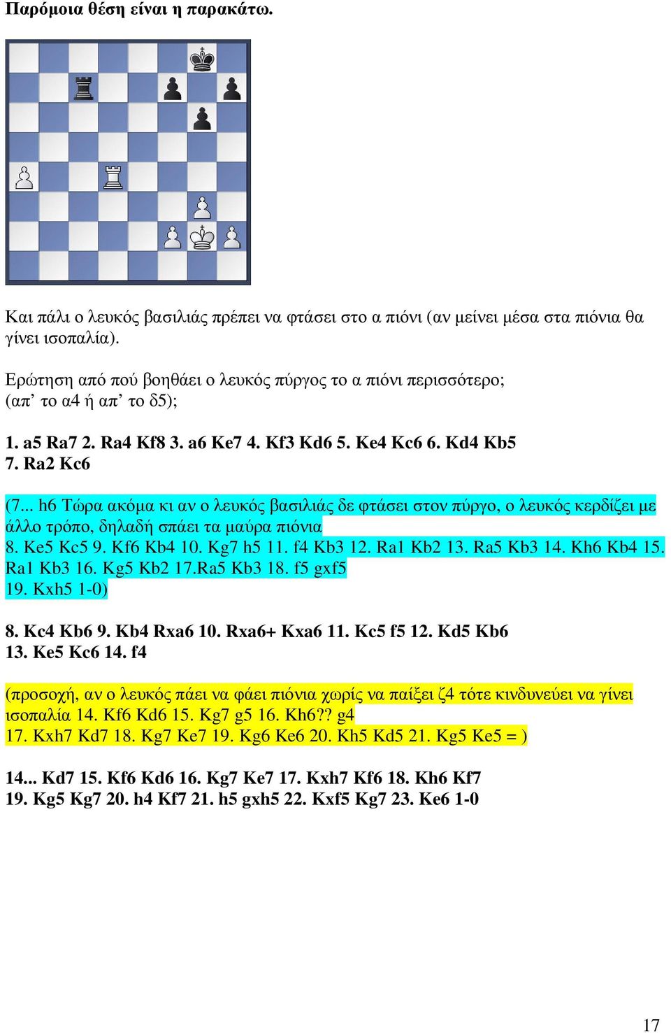 .. h6 Τώρα ακόµα κι αν ο λευκός βασιλιάς δε φτάσει στον πύργο, ο λευκός κερδίζει µε άλλο τρόπο, δηλαδή σπάει τα µαύρα πιόνια 8. Ke5 Kc5 9. Kf6 Kb4 10. Kg7 h5 11. f4 Kb3 12. Ra1 Kb2 13. Ra5 Kb3 14.