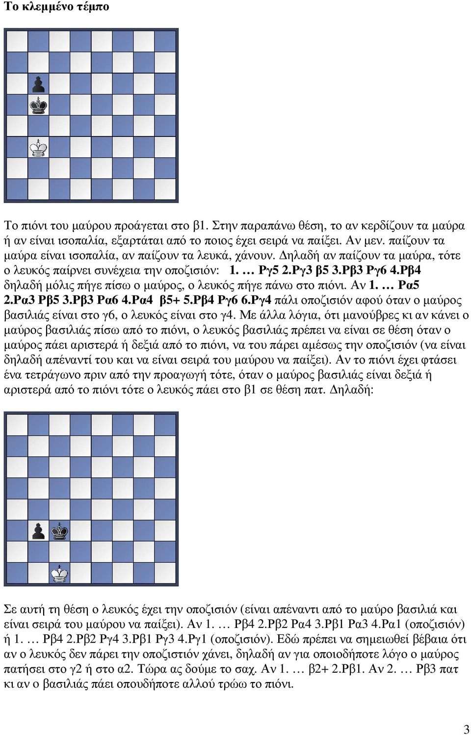 Ρβ4 δηλαδή µόλις πήγε πίσω ο µαύρος, ο λευκός πήγε πάνω στο πιόνι. Αν 1. Ρα5 2.Ρα3 Ρβ5 3.Ρβ3 Ρα6 4.Ρα4 β5+ 5.Ρβ4 Ργ6 6.
