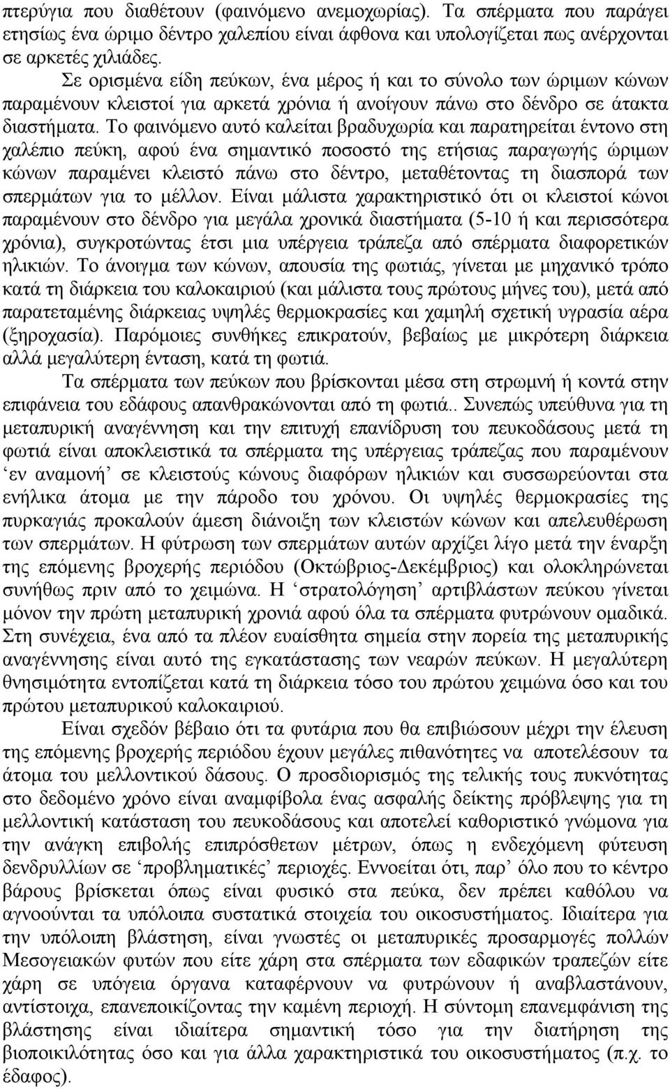 Το φαινόμενο αυτό καλείται βραδυχωρία και παρατηρείται έντονο στη χαλέπιο πεύκη, αφού ένα σημαντικό ποσοστό της ετήσιας παραγωγής ώριμων κώνων παραμένει κλειστό πάνω στο δέντρο, μεταθέτοντας τη