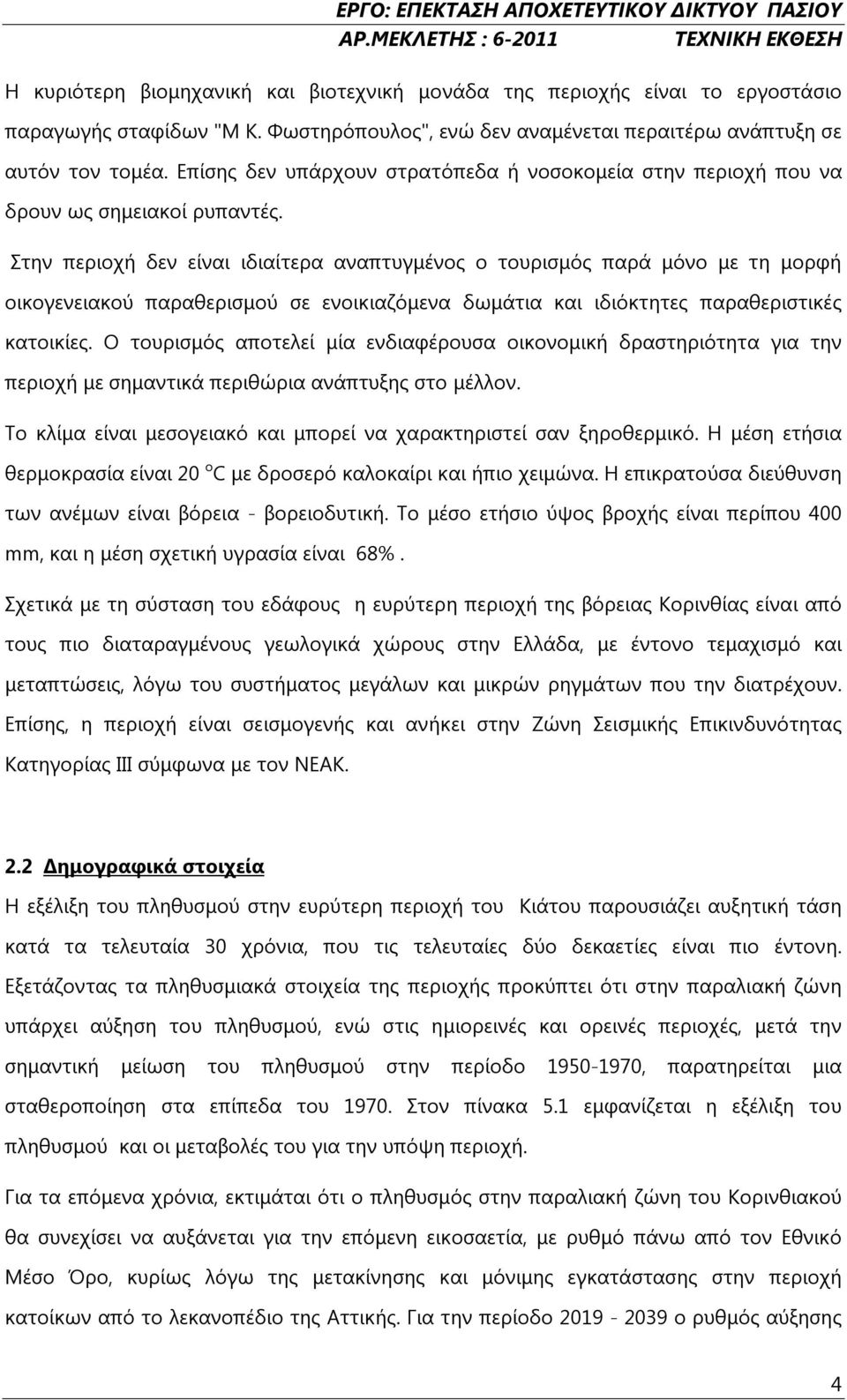 Στην περιοχή δεν είναι ιδιαίτερα αναπτυγμένος ο τουρισμός παρά μόνο με τη μορφή οικογενειακού παραθερισμού σε ενοικιαζόμενα δωμάτια και ιδιόκτητες παραθεριστικές κατοικίες.