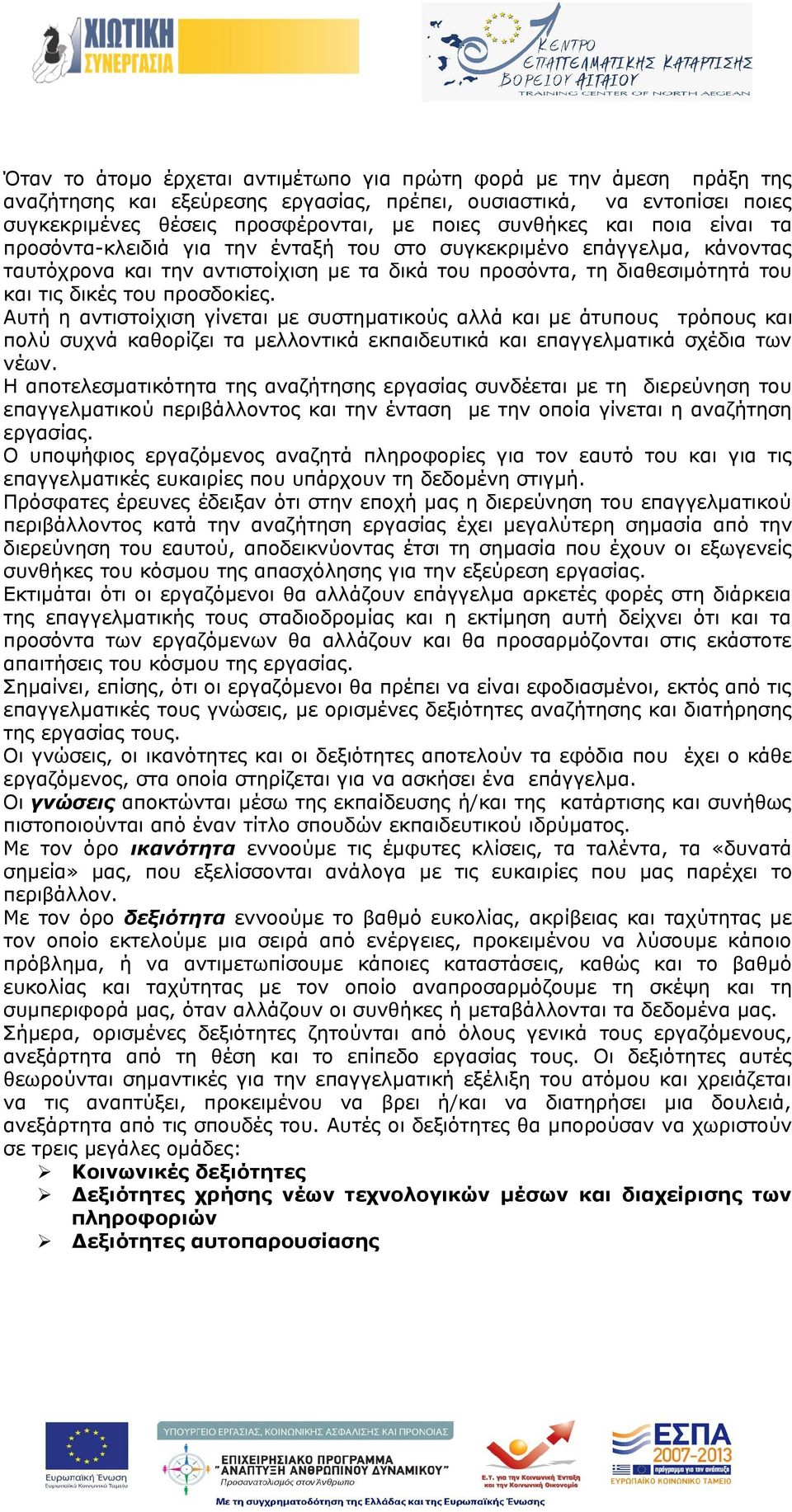 Αυτή η αντιστοίχιση γίνεται με συστηματικούς αλλά και με άτυπους τρόπους και πολύ συχνά καθορίζει τα μελλοντικά εκπαιδευτικά και επαγγελματικά σχέδια των νέων.