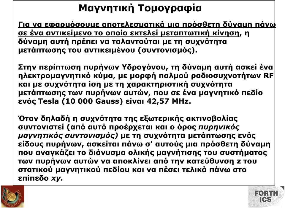 Στην περίπτωση πυρήνων Υδρογόνου, τη δύναµη αυτή ασκεί ένα ηλεκτροµαγνητικό κύµα, µε µορφή παλµού ραδιοσυχνοτήτων RF και µε συχνότητα ίση µε τη χαρακτηριστική συχνότητα µετάπτωσης των πυρήνων αυτών,