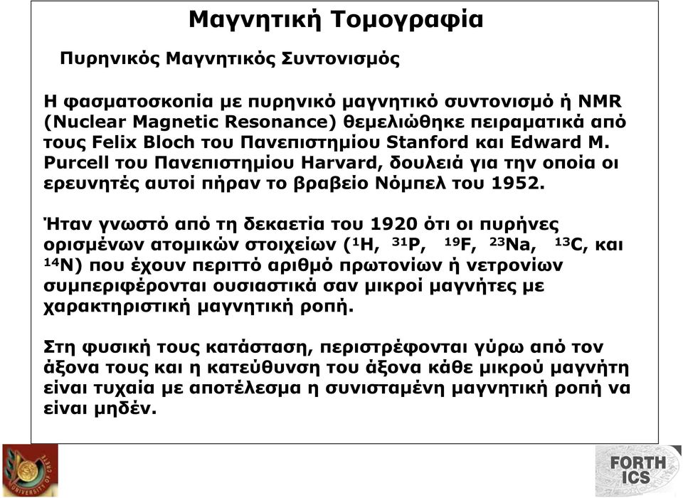 Ήταν γνωστό από τη δεκαετία του 1920 ότι οι πυρήνες ορισµένων ατοµικών στοιχείων ( 1 H, 31 Ρ, 19 F, 23 Na, 13 C, και 14 Ν) που έχουν περιττό αριθµό πρωτονίων ή νετρονίων συµπεριφέρονται