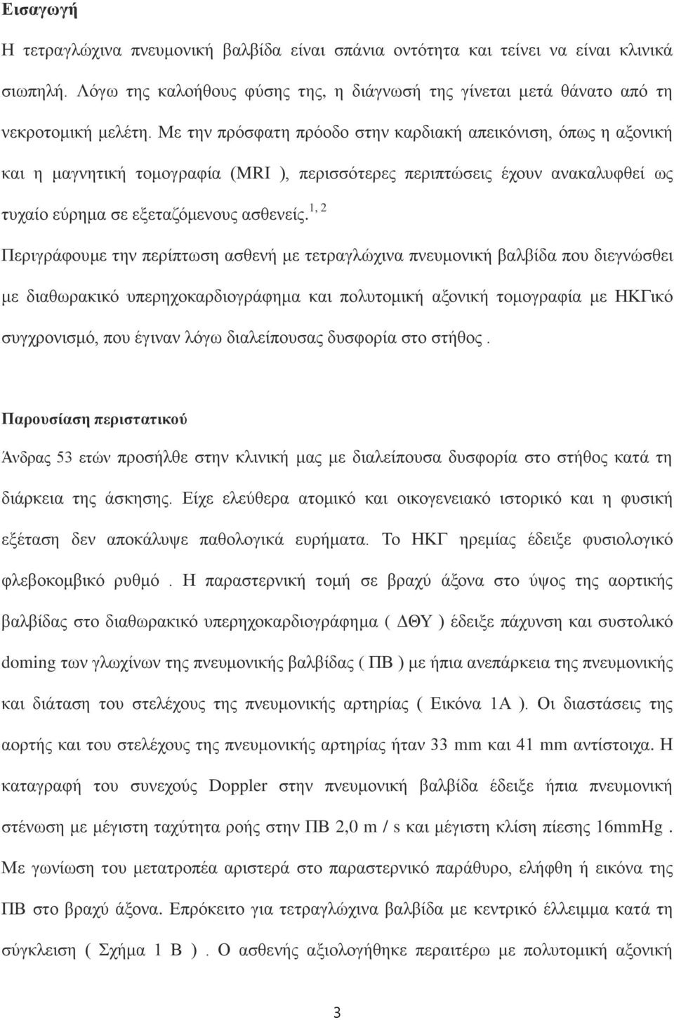 1, 2 Περιγράφουμε την περίπτωση ασθενή με τετραγλώχινα πνευμονική βαλβίδα που διεγνώσθει με διαθωρακικό υπερηχοκαρδιογράφημα και πολυτομική αξονική τομογραφία με ΗΚΓικό συγχρονισμό, που έγιναν λόγω