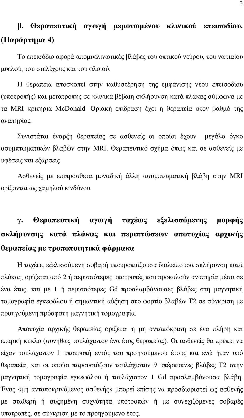 Οριακή επίδραση έχει η θεραπεία στον βαθμό της αναπηρίας. Συνιστάται έναρξη θεραπείας σε ασθενείς οι οποίοι έχουν μεγάλο όγκο ασυμπτωματικών βλαβών στην MRI.