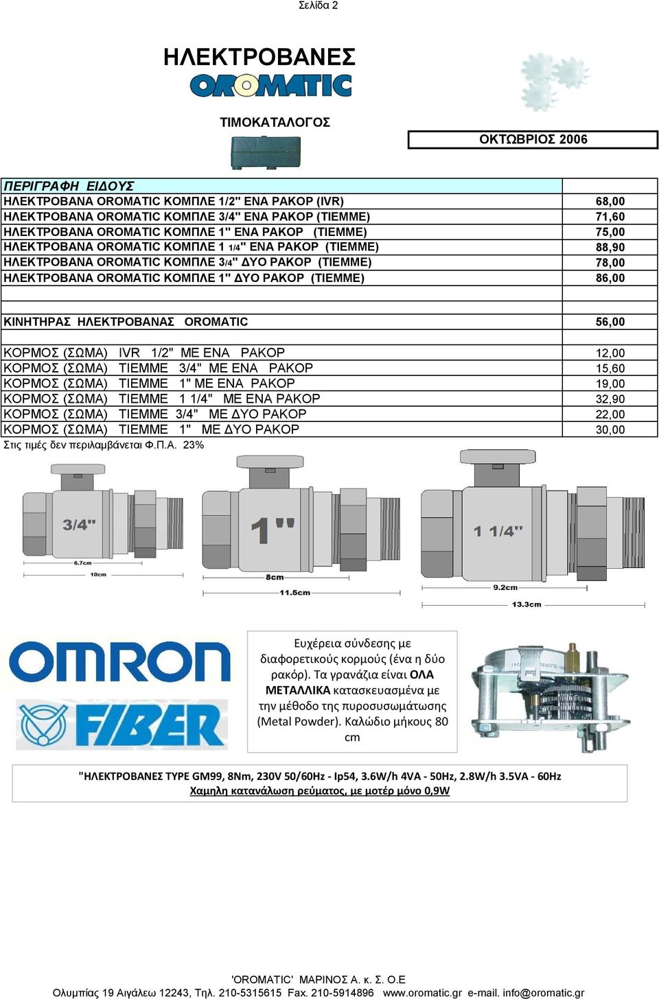 ΡΑΚΟΡ (TIEMME) 86,00 ΚΙΝΗΤΗΡΑΣ ΗΛΕΚΤΡΟΒΑΝΑΣ OROMATIC 56,00 ΚΟΡΜΟΣ (ΣΩΜΑ) IVR 1/2" ME ENA ΡΑΚΟΡ 12,00 ΚΟΡΜΟΣ (ΣΩΜΑ) TIEMME 3/4" ME ENA ΡΑΚΟΡ 15,60 ΚΟΡΜΟΣ (ΣΩΜΑ) TIEMME 1" ME ENA ΡΑΚΟΡ 19,00 ΚΟΡΜΟΣ