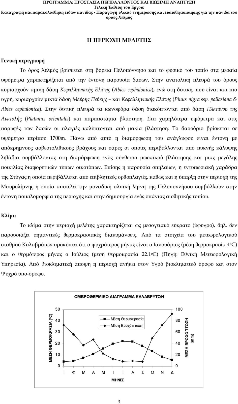 (Pinus nigra ssp. pallasiana & Abies cephalonica). Στην δυτική λευρά τα κωνοφόρα δάση διακό τονται α ό δάση Πλατάνου της Ανατολής (Platanus orientalis) και αρα οτάµια βλάστηση.