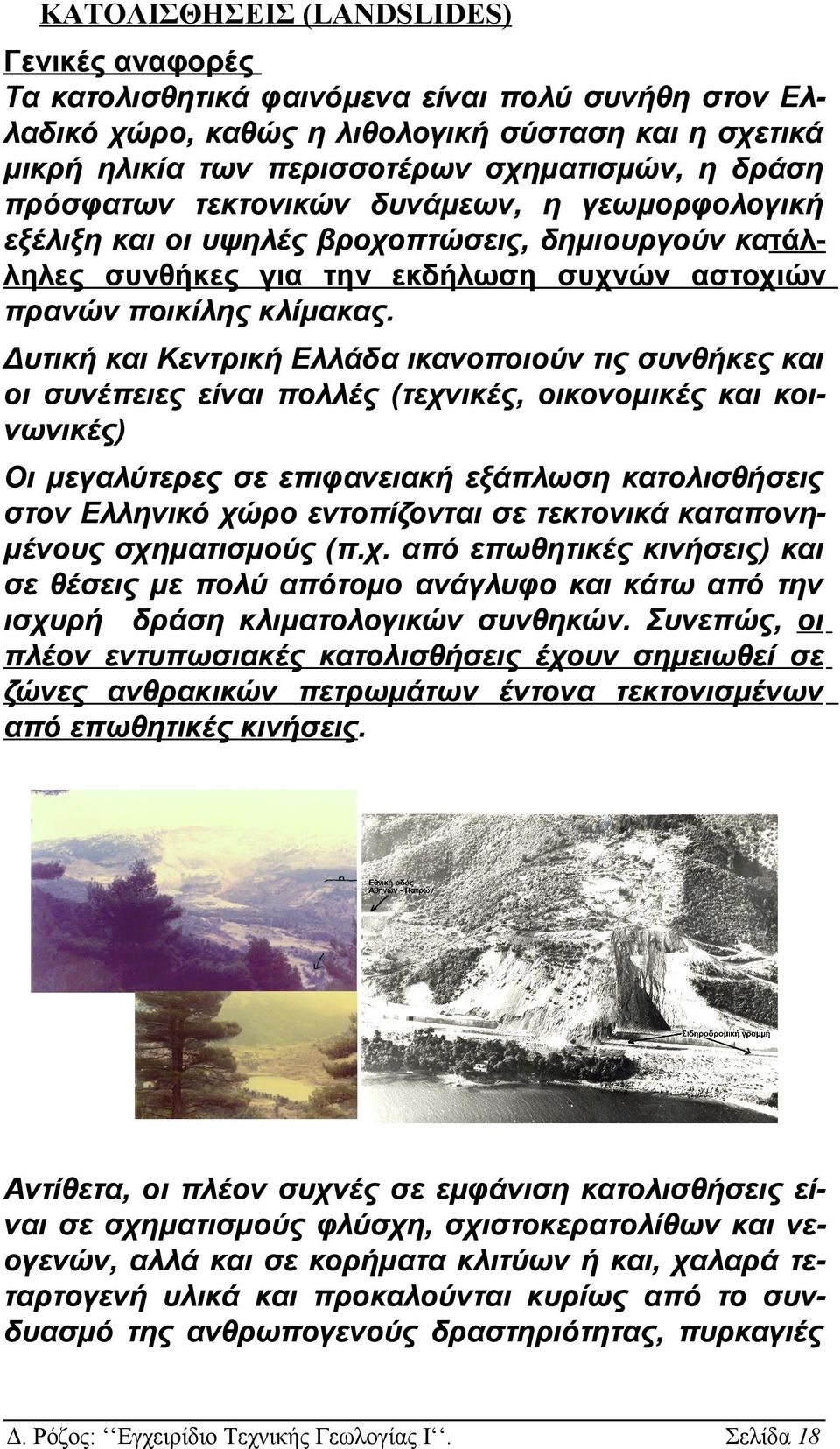 Δυτική και Κεντρική Ελλάδα ικανοποιούν τις συνθήκες και οι συνέπειες είναι πολλές (τεχνικές, οικονομικές και κοινωνικές) Οι μεγαλύτερες σε επιφανειακή εξάπλωση κατολισθήσεις στον Ελληνικό χώρο