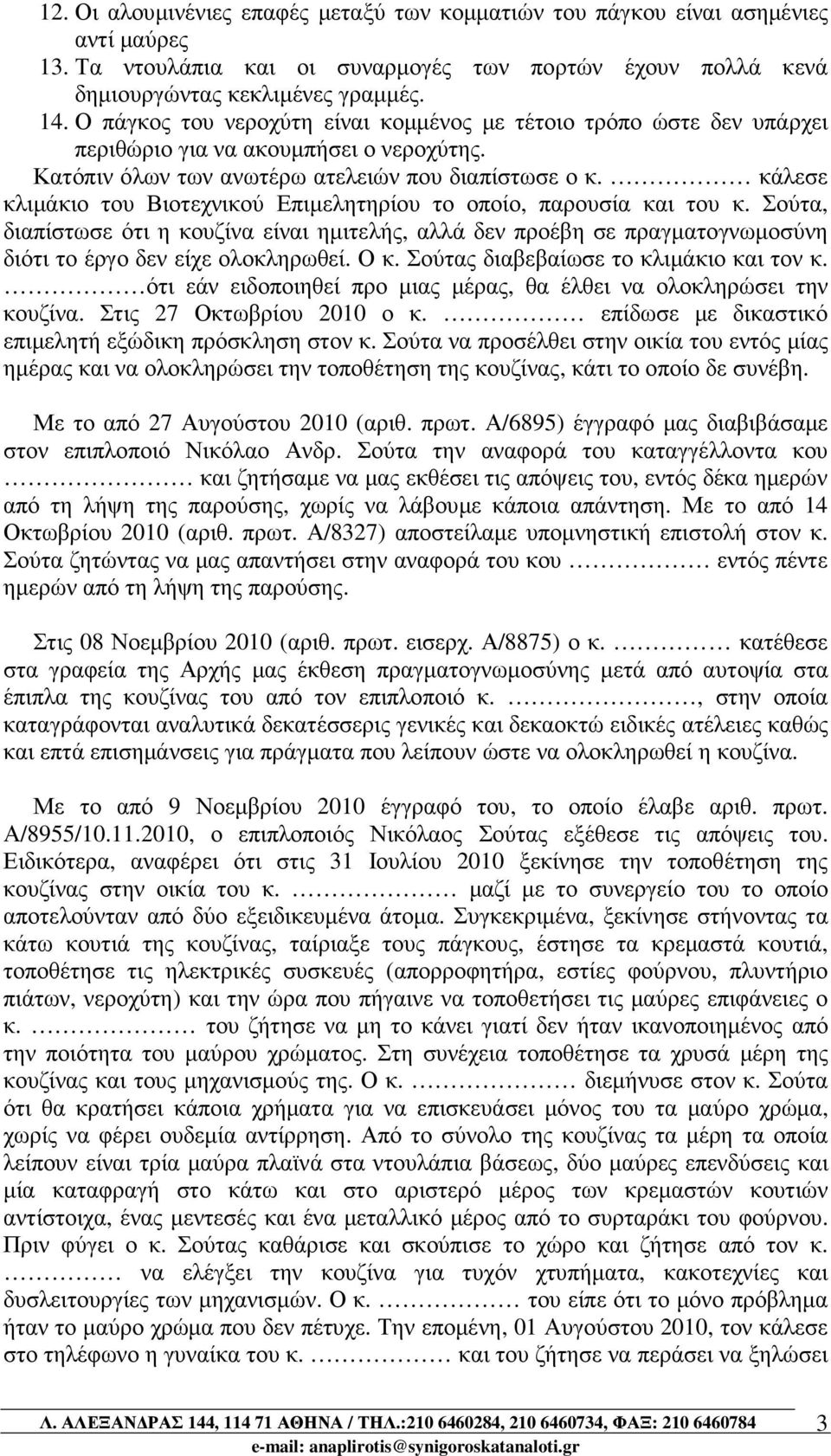 κάλεσε κλιµάκιο του Βιοτεχνικού Επιµελητηρίου το οποίο, παρουσία και του κ. Σούτα, διαπίστωσε ότι η κουζίνα είναι ηµιτελής, αλλά δεν προέβη σε πραγµατογνωµοσύνη διότι το έργο δεν είχε ολοκληρωθεί.