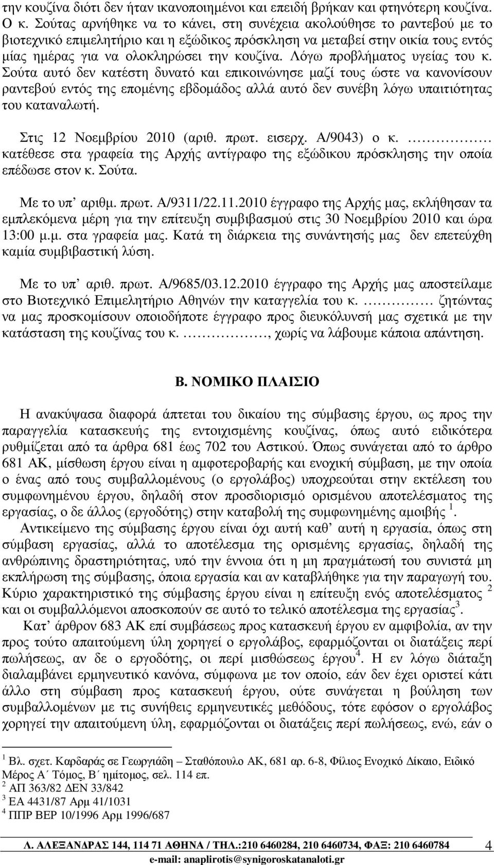 Λόγω προβλήµατος υγείας του κ. Σούτα αυτό δεν κατέστη δυνατό και επικοινώνησε µαζί τους ώστε να κανονίσουν ραντεβού εντός της εποµένης εβδοµάδος αλλά αυτό δεν συνέβη λόγω υπαιτιότητας του καταναλωτή.