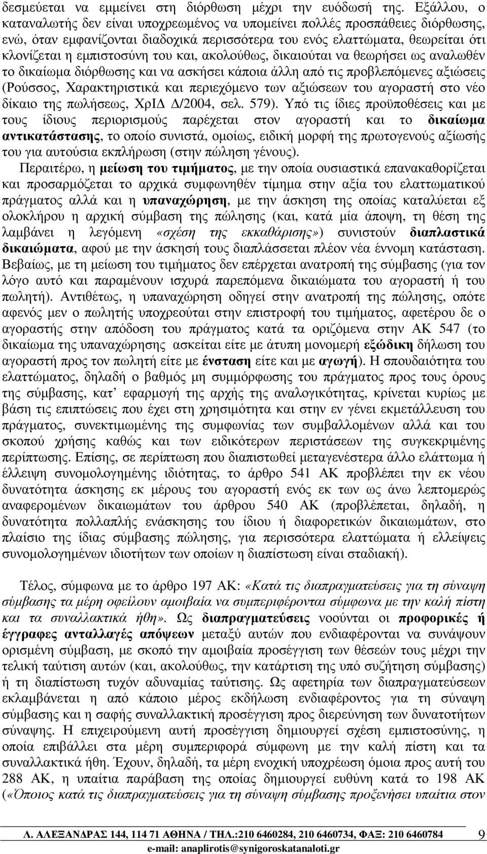 και, ακολούθως, δικαιούται να θεωρήσει ως αναλωθέν το δικαίωµα διόρθωσης και να ασκήσει κάποια άλλη από τις προβλεπόµενες αξιώσεις (Ρούσσος, Χαρακτηριστικά και περιεχόµενο των αξιώσεων του αγοραστή