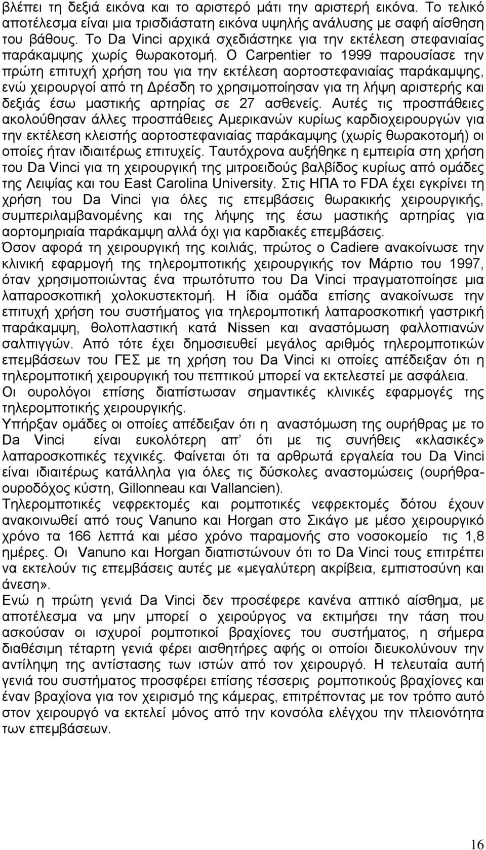 Ο Carpentier το 1999 παρουσίασε την πρώτη επιτυχή χρήση του για την εκτέλεση αορτοστεφανιαίας παράκαμψης, ενώ χειρουργοί από τη Δρέσδη το χρησιμοποίησαν για τη λήψη αριστερής και δεξιάς έσω μαστικής
