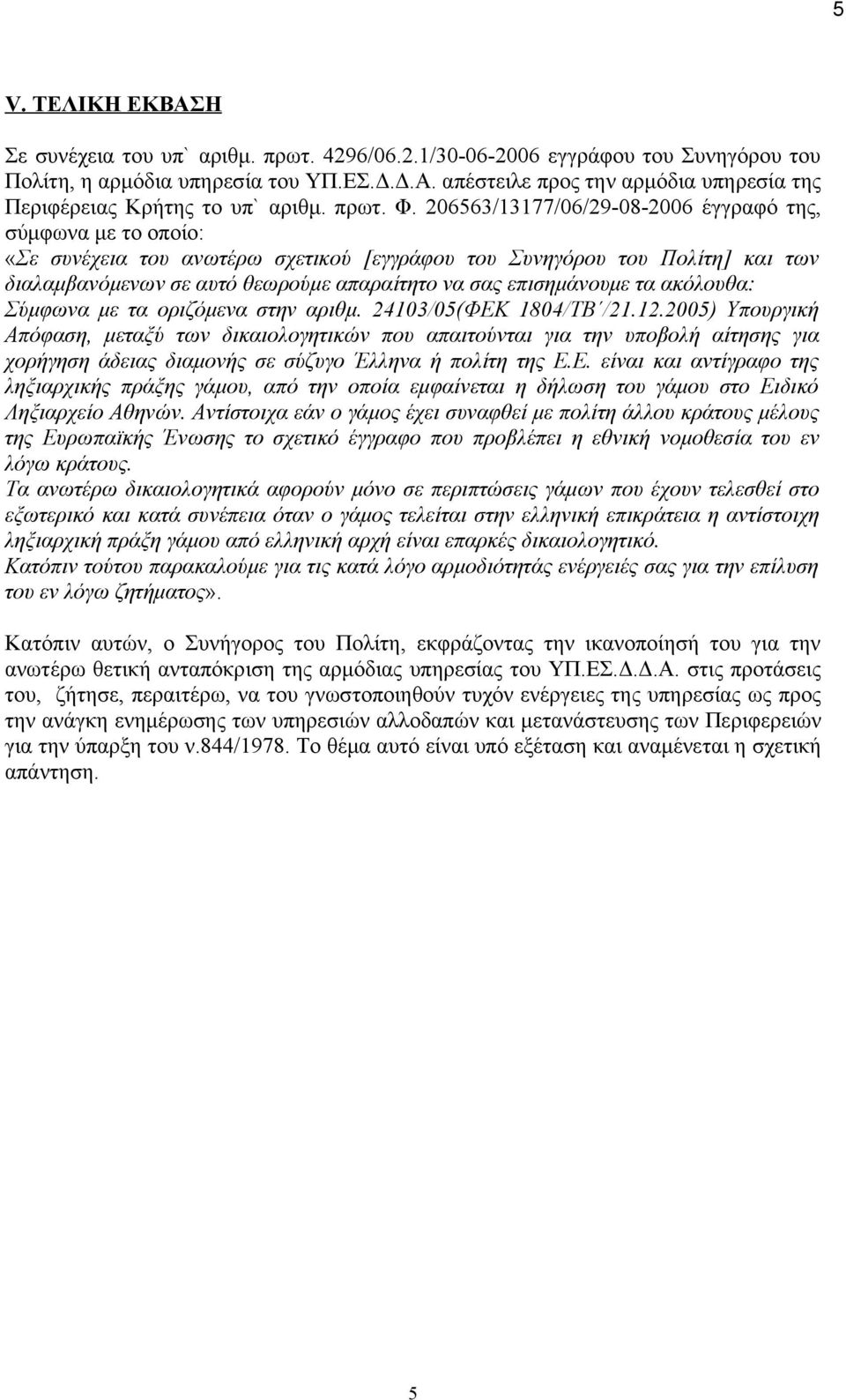 206563/13177/06/29-08-2006 έγγραφό της, σύμφωνα με το οποίο: «Σε συνέχεια του ανωτέρω σχετικού [εγγράφου του Συνηγόρου του Πολίτη] και των διαλαμβανόμενων σε αυτό θεωρούμε απαραίτητο να σας