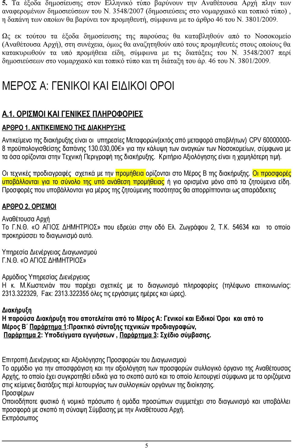 Ως εκ τούτου τα έξοδα δημοσίευσης της παρούσας θα καταβληθούν από το Νοσοκομείο (Αναθέτουσα Αρχή), στη συνέχεια, όμως θα αναζητηθούν από τους προμηθευτές στους οποίους θα κατακυρωθούν τα υπό