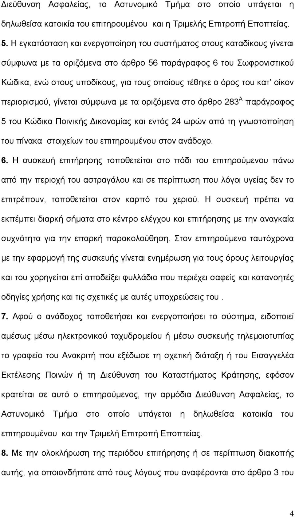 του κατ οίκον περιορισμού, γίνεται σύμφωνα με τα οριζόμενα στο άρθρο 283 Α παράγραφος 5 του Κώδικα Ποινικής Δικονομίας και εντός 24 ωρών από τη γνωστοποίηση του πίνακα στοιχείων του επιτηρουμένου