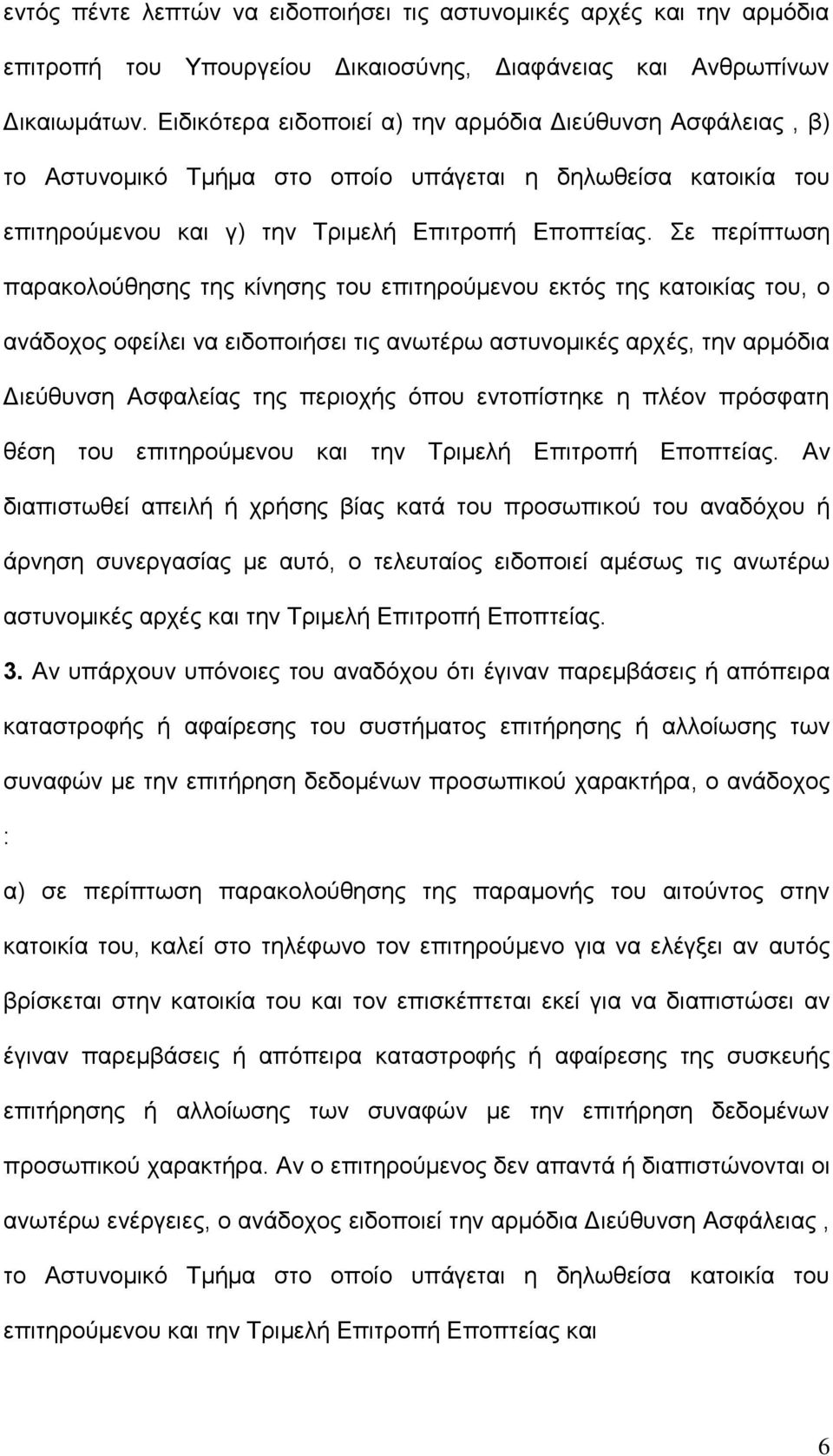 Σε περίπτωση παρακολούθησης της κίνησης του επιτηρούμενου εκτός της κατοικίας του, o ανάδοχος οφείλει να ειδοποιήσει τις ανωτέρω αστυνομικές αρχές, την αρμόδια Διεύθυνση Ασφαλείας της περιοχής όπου