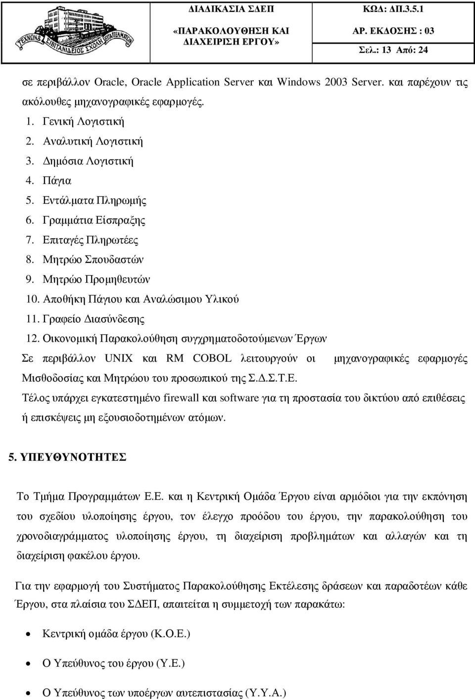 Γραφείο ιασύνδεσης 12. Οικονοµική Παρακολούθηση συγχρηµατοδοτούµενων Έργων Σε περιβάλλον UNIX και RM COBOL λειτουργούν οι µηχανογραφικές εφαρµογές Μισθοδοσίας και Μητρώου του προσωπικού της Σ..Σ.Τ.Ε.