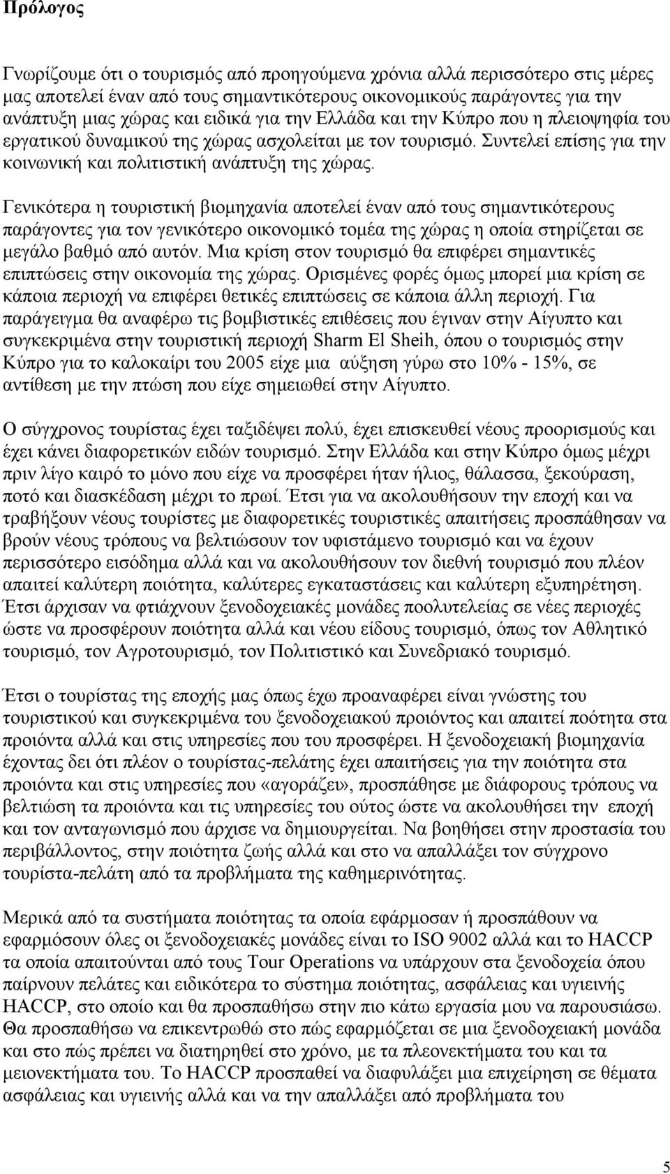 Γενικότερα η τουριστική βιοµηχανία αποτελεί έναν από τους σηµαντικότερους παράγοντες για τον γενικότερο οικονοµικό τοµέα της χώρας η οποία στηρίζεται σε µεγάλο βαθµό από αυτόν.