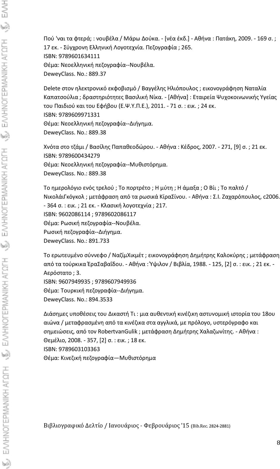 - *Ακινα+ : Εταιρεία Ψυχοκοινωνικισ Τγείασ του Παιδιοφ και του Εφιβου (Ε.Ψ.Τ.Π.Ε.), 2011. - 71 ς. : εικ. ; 24 εκ. ISBN: 9789609971331 Θζμα: Νεοελλθνικι πεηογραφία--διιγθμα. DeweyClass. No.: 889.
