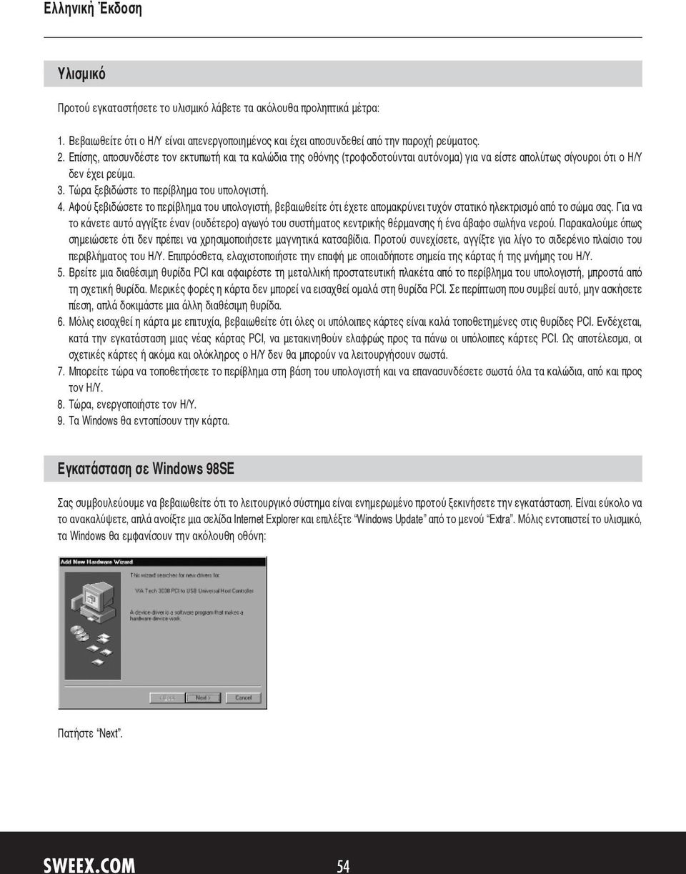 Αφού ξεβιδώσετε το περίβλημα του υπολογιστή, βεβαιωθείτε ότι έχετε απομακρύνει τυχόν στατικό ηλεκτρισμό από το σώμα σας.