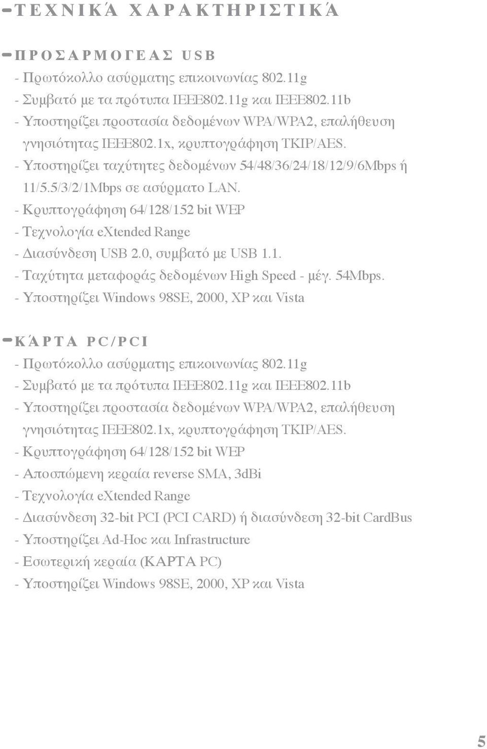 5/3/2/1Mbps σε ασύρματο LAN. - Κρυπτογράφηση 64/128/152 bit WEP - Τεχνολογία extended Range - Διασύνδεση USB 2.0, συμβατό με USB 1.1. - Ταχύτητα μεταφοράς δεδομένων High Speed - μέγ. 54Mbps.