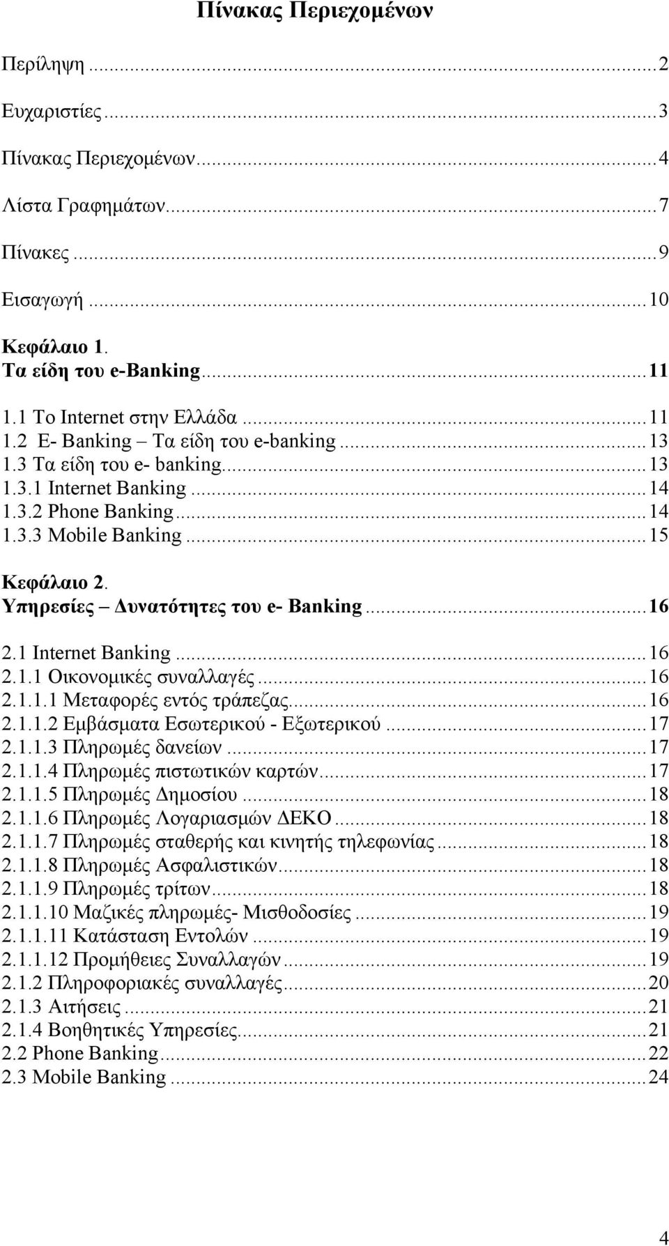 ..16 2.1.1.1 Μεταφορές εντός τράπεζας...16 2.1.1.2 Εμβάσματα Εσωτερικού - Εξωτερικού...17 2.1.1.3 Πληρωμές δανείων...17 2.1.1.4 Πληρωμές πιστωτικών καρτών...17 2.1.1.5 Πληρωμές Δημοσίου...18 2.1.1.6 Πληρωμές Λογαριασμών ΔΕΚΟ.