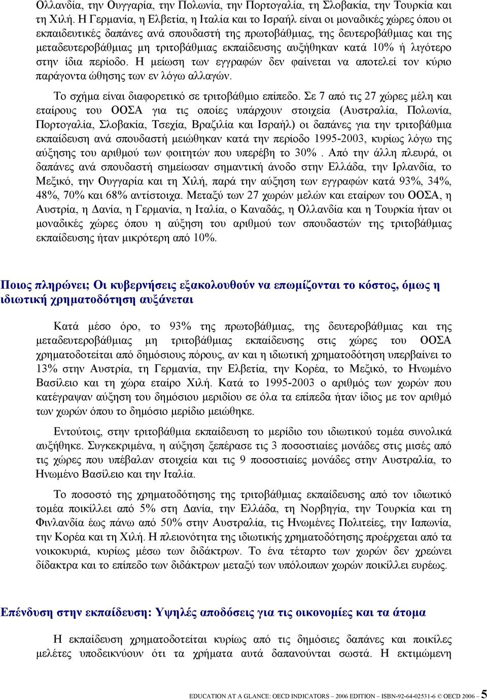 εκπαίδευσης αυξήθηκαν κατά 10% ή λιγότερο στην ίδια περίοδο. Η µείωση των εγγραφών δεν φαίνεται να αποτελεί τον κύριο παράγοντα ώθησης των εν λόγω αλλαγών.