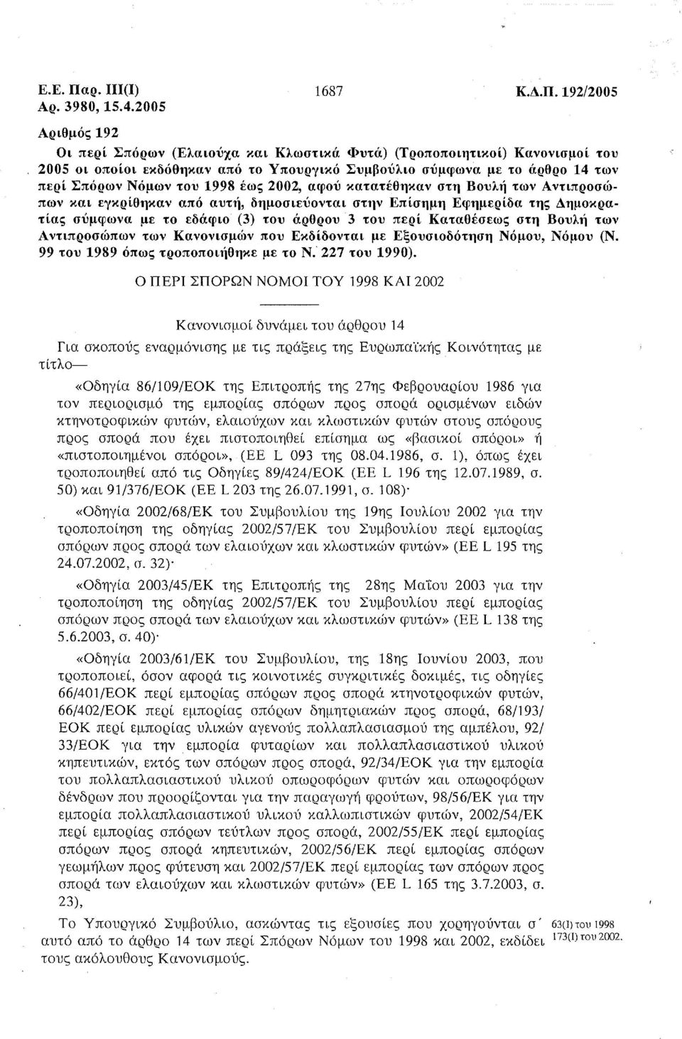 έως 2002, αφού κατατέθηκαν στη Βουλή των Αντιπροσώπων και εγκρίθηκαν από αυτή, δημοσιεύονται στην Επίσημη Εφημερίδα της Δημοκρατίας σύμφωνα με το εδάφιο (3) του άρθρου 3 του περί Καταθέσεως στη