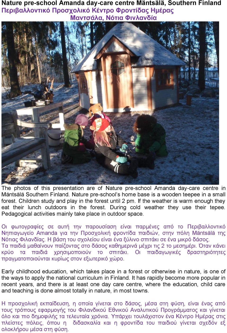 If the weather is warm enough they eat their lunch outdoors in the forest. During cold weather they use their tepee. Pedagogical activities mainly take place in outdoor space.