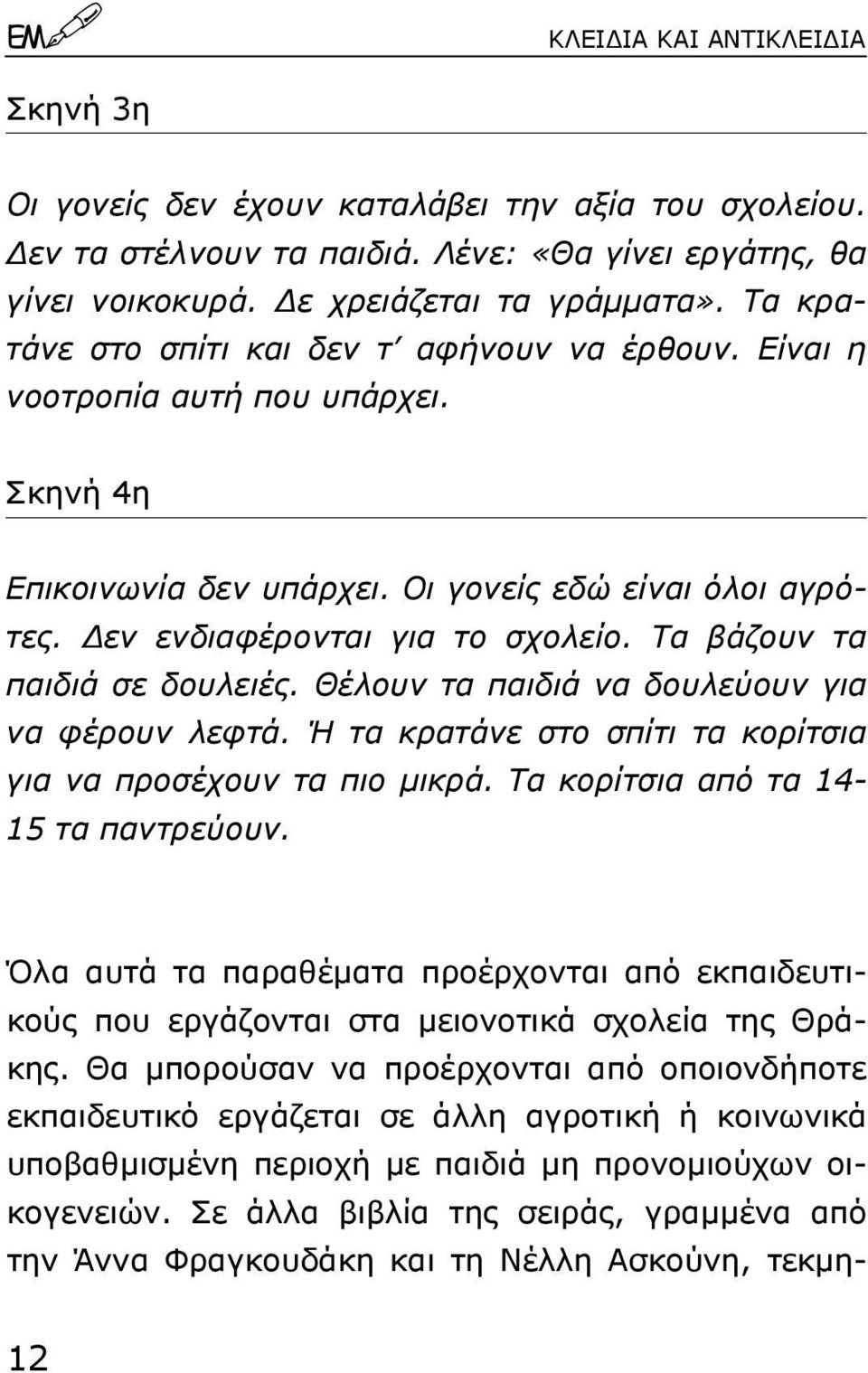 Τα βάζουν τα παιδιά σε δουλειές. Θέλουν τα παιδιά να δουλεύουν για να φέρουν λεφτά. Ή τα κρατάνε στο σπίτι τα κορίτσια για να προσέχουν τα πιο µικρά. Τα κορίτσια από τα 14-15 τα παντρεύουν.