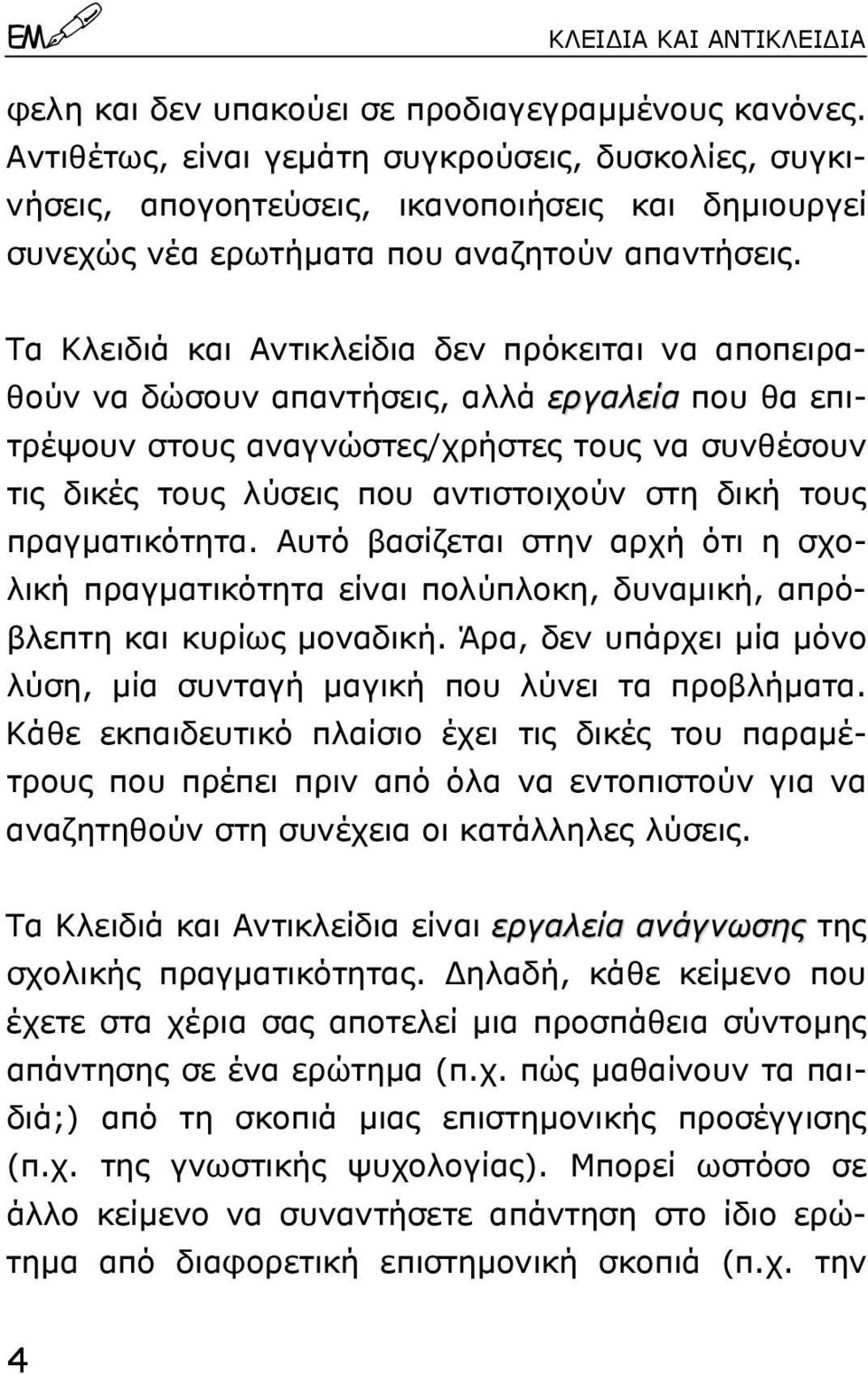 Tα Kλειδιά και Aντικλείδια δεν πρόκειται να αποπειραθούν να δώσουν απαντήσεις, αλλά εργαλεία που θα επιτρέψουν στους αναγνώστες/χρήστες τους να συνθέσουν τις δικές τους λύσεις που αντιστοιχούν στη