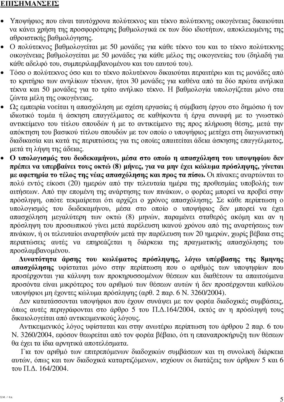 Ο πολύτεκνος βαθµολογείται µε 50 µονάδες για κάθε τέκνο του και το τέκνο πολύτεκνης οικογένειας βαθµολογείται µε 50 µονάδες για κάθε µέλος της οικογενείας του (δηλαδή για κάθε αδελφό του,