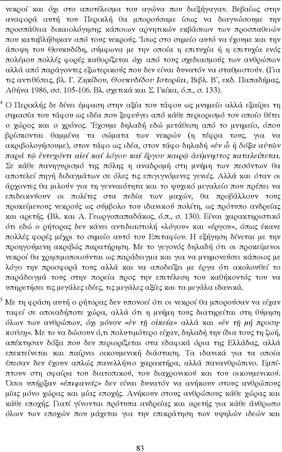 Ίσως στο σηµείο αυτό να έχουµε και την άποψη του Θουκυδίδη, σύµφωνα µε την οποία η επιτυχία ή η επιτυχία ενός πολέµου πολλές φορές καθορίζεται όχι από τους σχεδιασµούς των ανθρώπων αλλά από