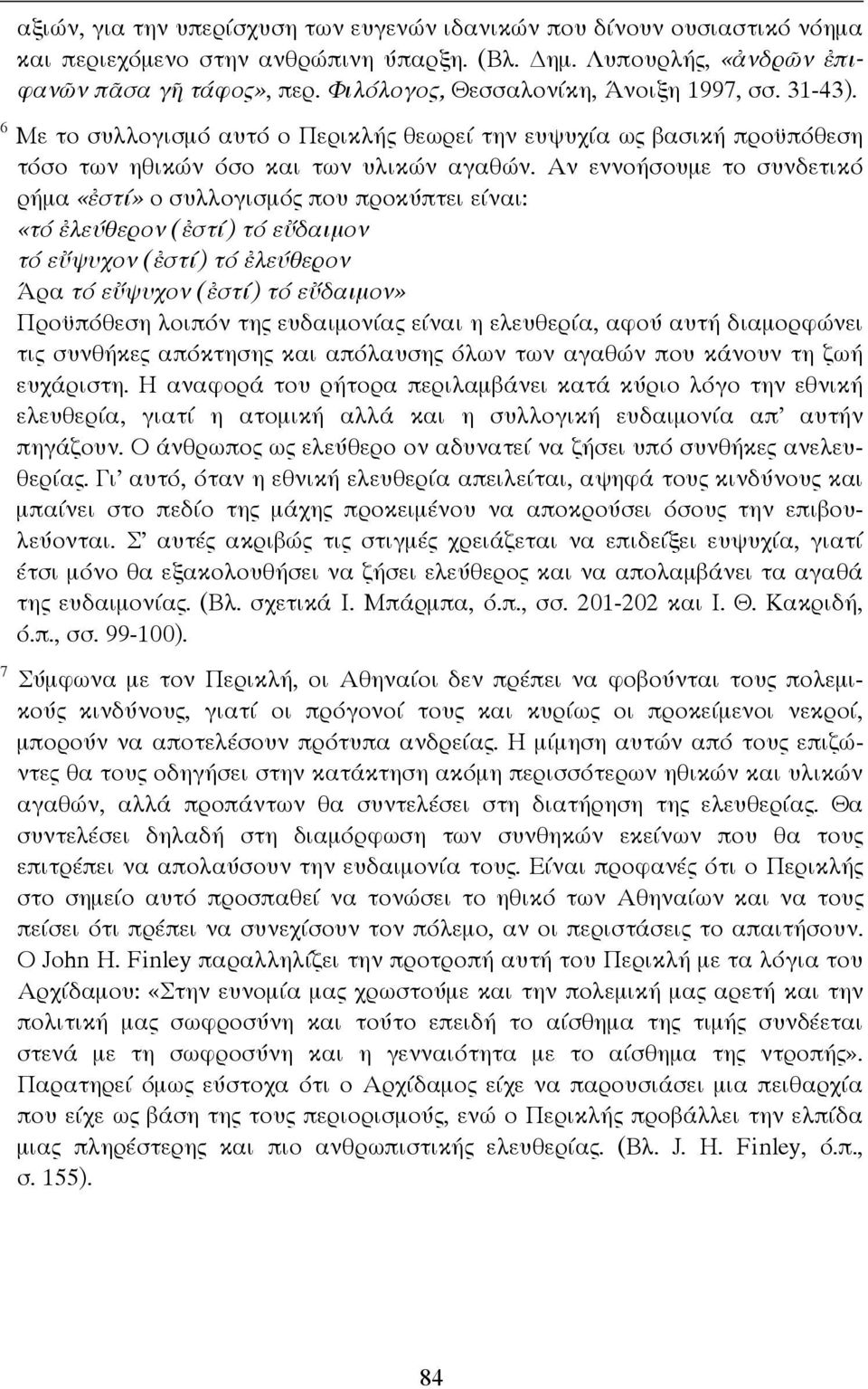 Αν εννοήσουµε το συνδετικό ρήµα «ἐστί» ο συλλογισµός που προκύπτει είναι: «τό ἐλεύθερον (ἐστί) τό εὔδαιµον τό εὔψυχον (ἐστί) τό ἐλεύθερον Άρα τό εὔψυχον (ἐστί) τό εὔδαιµον» Προϋπόθεση λοιπόν της