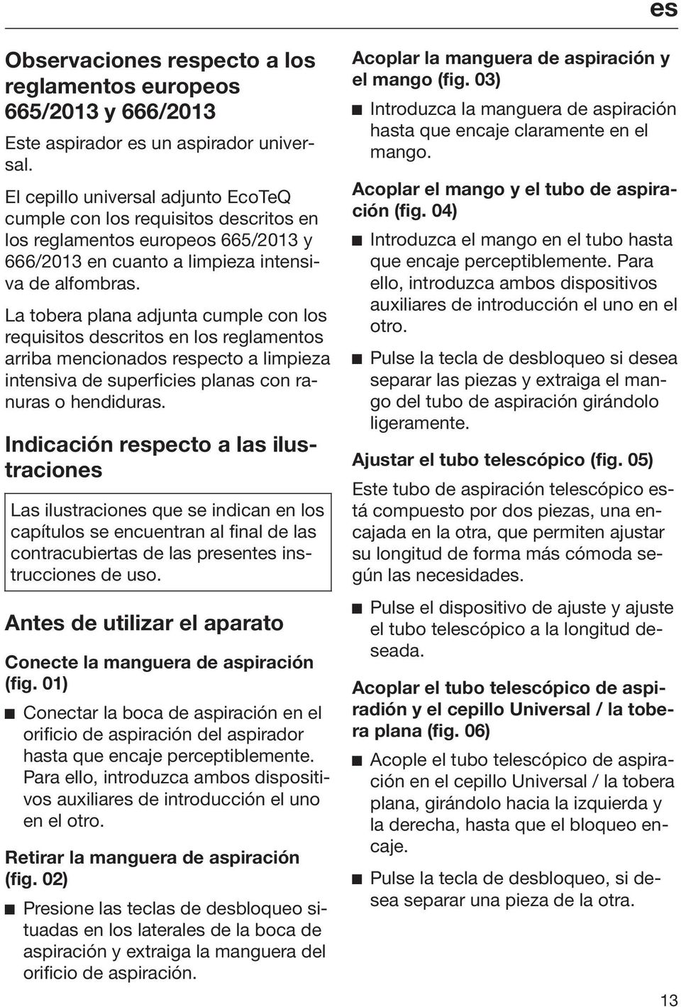 La tobera plana adjunta cumple con los requisitos descritos en los reglamentos arriba mencionados respecto a limpieza intensiva de superficies planas con ranuras o hendiduras.