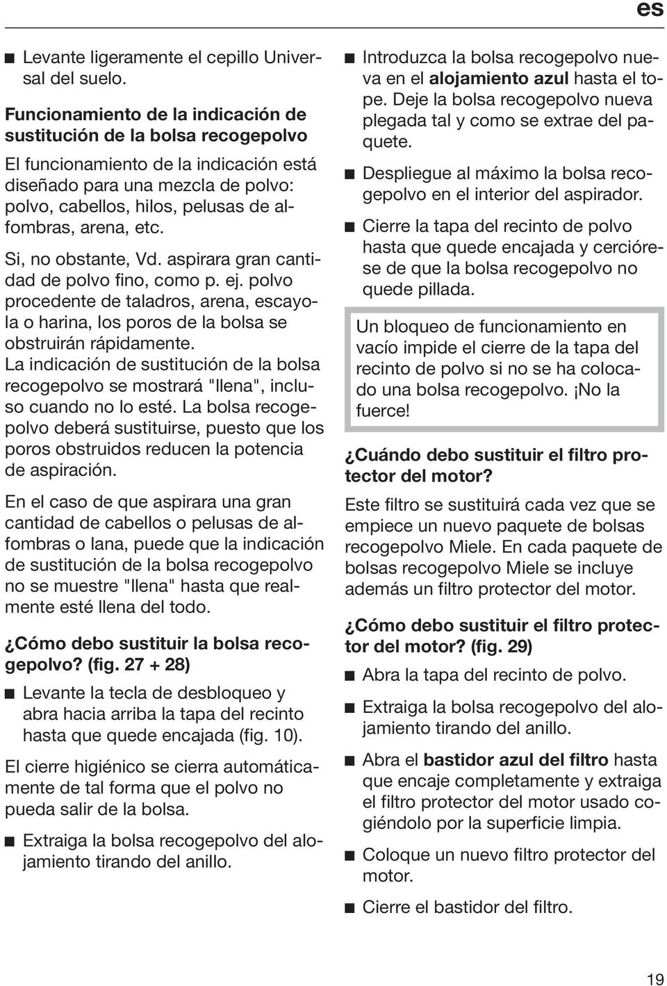 etc. Si, no obstante, Vd. aspirara gran cantidad de polvo fino, como p. ej. polvo procedente de taladros, arena, escayola o harina, los poros de la bolsa se obstruirán rápidamente.