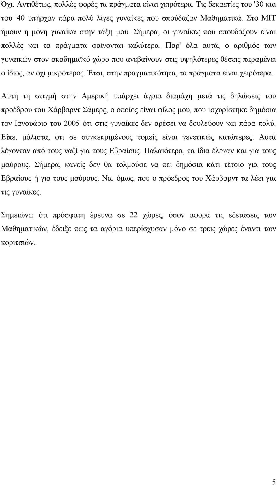 Παρ' όλα αυτά, ο αριθµός των γυναικών στον ακαδηµαϊκό χώρο που ανεβαίνουν στις υψηλότερες θέσεις παραµένει ο ίδιος, αν όχι µικρότερος. Έτσι, στην πραγµατικότητα, τα πράγµατα είναι χειρότερα.