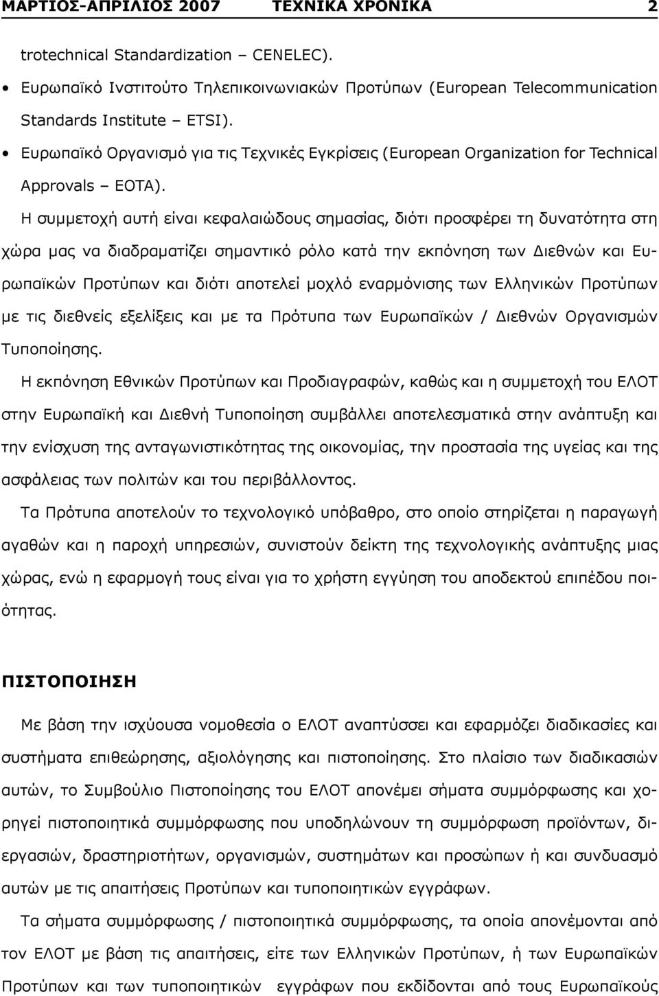 Η συμμετοχή αυτή είναι κεφαλαιώδους σημασίας, διότι προσφέρει τη δυνατότητα στη χώρα μας να διαδραματίζει σημαντικό ρόλο κατά την εκπόνηση των Διεθνών και Ευρωπαϊκών Προτύπων και διότι αποτελεί μοχλό