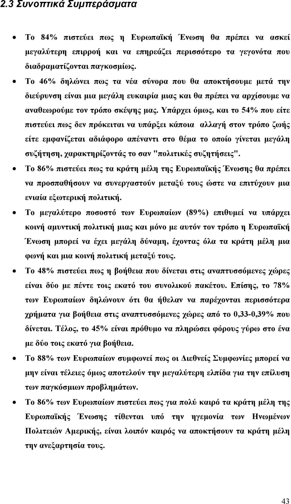 Υπάρχει όµως, και το 54% που είτε πιστεύει πως δεν πρόκειται να υπάρξει κάποια αλλαγή στον τρόπο ζωής είτε εµφανίζεται αδιάφορο απέναντι στο θέµα το οποίο γίνεται µεγάλη συζήτηση, χαρακτηρίζοντάς το