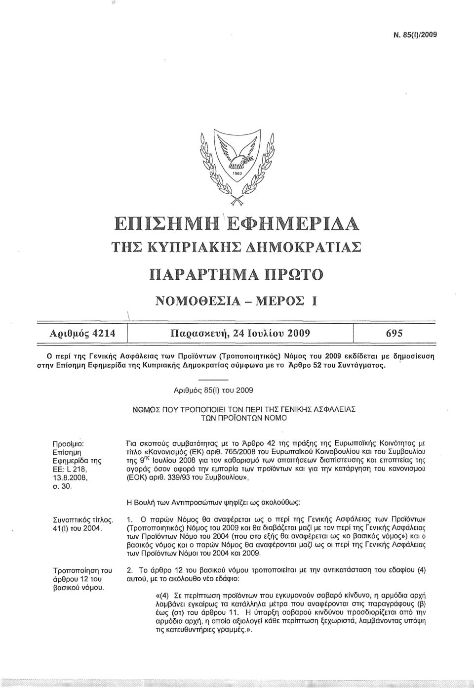 Αριθμός 85(1) του 2009 ΝΟΜΟΣ ΠΟΥ ΤΡΟΠΟΠΟΙΕΙ ΤΟΝ ΠΕΡΙ ΤΗΣ ΓΕΝΙΚΗΣ ΑΣΦΑΛΕΙΑΣ ΤΩΝ ΠΡΟΪΟΝΤΩΝ ΝΟΜΟ Προοίμιο: Επίσημη Εφημερίδα της EE:L218, 13.8.2008, σ. 30.