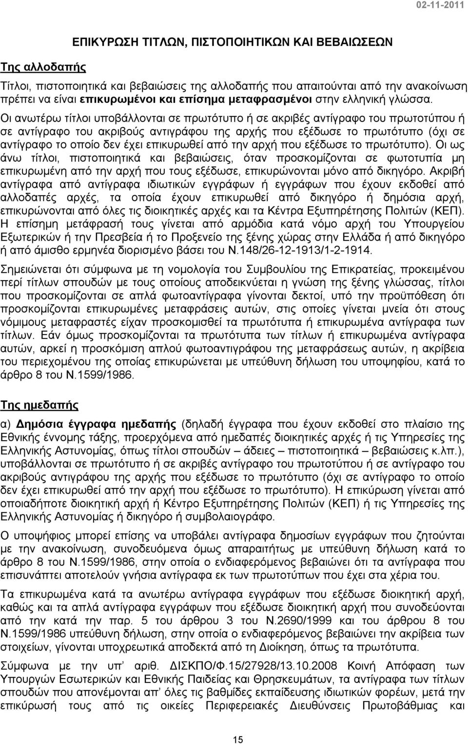 Οι ανωτέρω τίτλοι υποβάλλονται σε πρωτότυπο ή σε ακριβές αντίγραφο του πρωτοτύπου ή σε αντίγραφο του ακριβούς αντιγράφου της αρχής που εξέδωσε το πρωτότυπο (όχι σε αντίγραφο το οποίο δεν έχει