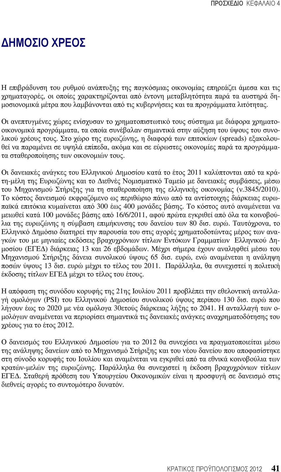 Οι ανεπτυγµένες χώρες ενίσχυσαν το χρηµατοπιστωτικό τους σύστηµα µε διάφορα χρηµατοοικονοµικά προγράµµατα, τα οποία συνέβαλαν σηµαντικά στην αύξηση του ύψους του συνολικού χρέους τους.