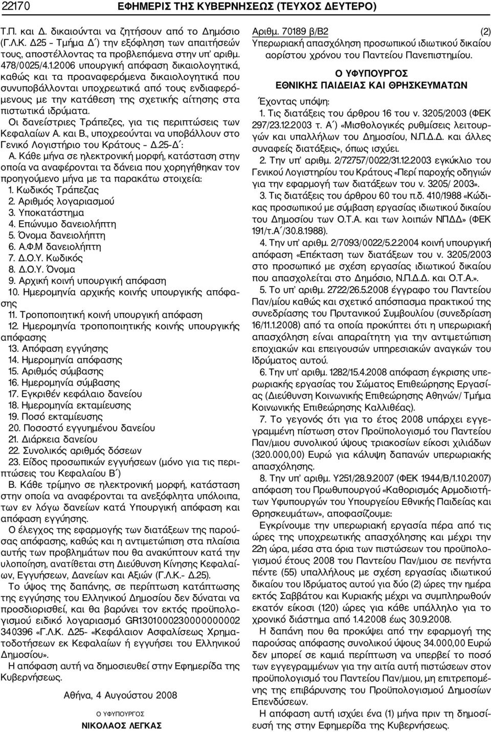 2006 υπουργική απόφαση δικαιολογητικά, καθώς και τα προαναφερόμενα δικαιολογητικά που συνυποβάλλονται υποχρεωτικά από τους ενδιαφερό μενους με την κατάθεση της σχετικής αίτησης στα πιστωτικά ιδρύματα.