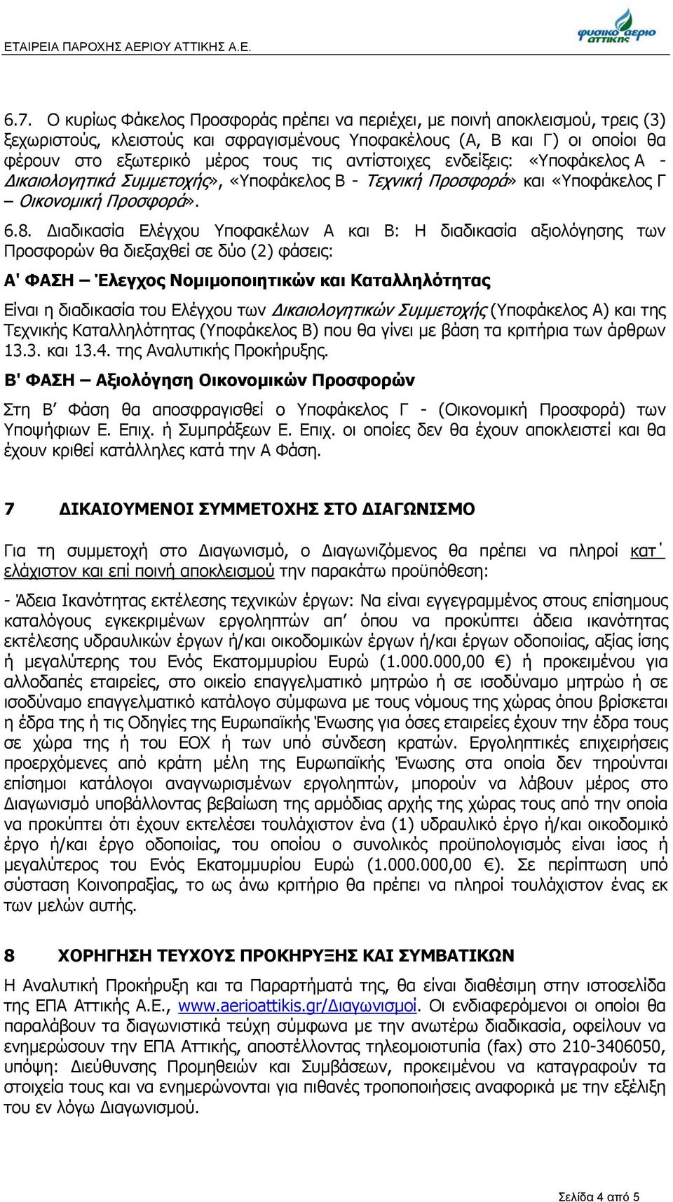 αντίστοιχες ενδείξεις: «Υποφάκελος Α - Δικαιολογητικά Συμμετοχής», «Υποφάκελος Β - Τεχνική Προσφορά» και «Υποφάκελος Γ Οικονομική Προσφορά». 6.8.