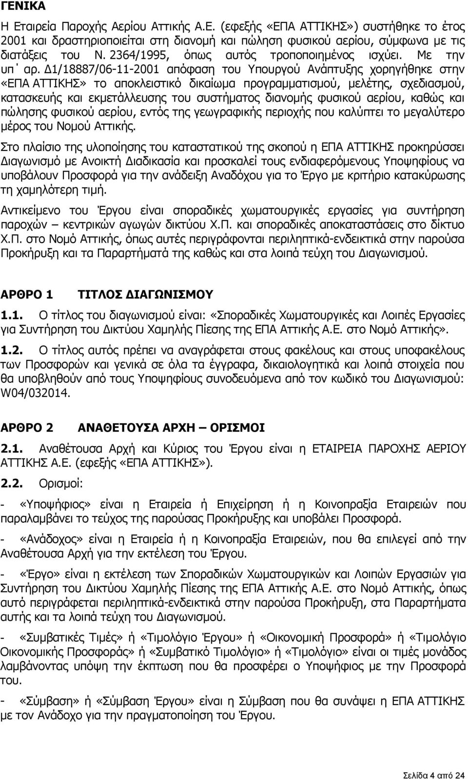 Δ1/18887/06-11-2001 απόφαση του Υπουργού Ανάπτυξης χορηγήθηκε στην «ΕΠΑ ΑΤΤΙΚΗΣ» το αποκλειστικό δικαίωμα προγραμματισμού, μελέτης, σχεδιασμού, κατασκευής και εκμετάλλευσης του συστήματος διανομής