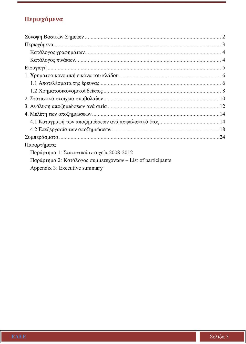 Ανάλυση αποζημιώσεων ανά αιτία...12 4. Μελέτη των αποζημιώσεων...14 4.1 Καταγραφή των αποζημιώσεων ανά ασφαλιστικό έτος...14 4.2 Επεξεργασία των αποζημιώσεων.